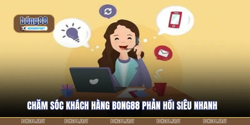 Chăm sóc khách hàng BONG88 phản hồi siêu nhanh