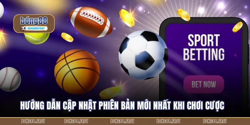 Hướng dẫn cập nhật phiên bản mới nhất khi chơi cược