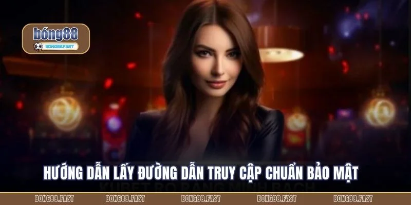 Link Vào BONG88 Khi Bị Chặn – Giải Pháp Chỉ Trong 10 Giây 3 Hướng dẫn lấy đường dẫn truy cập chuẩn bảo mật