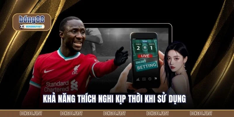 Khả năng thích nghi kịp thời khi sử dụng