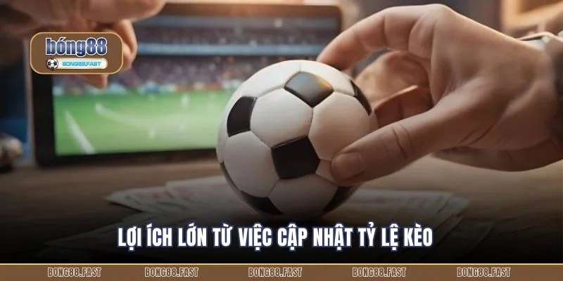 Lợi ích lớn từ việc cập nhật tỷ lệ kèo