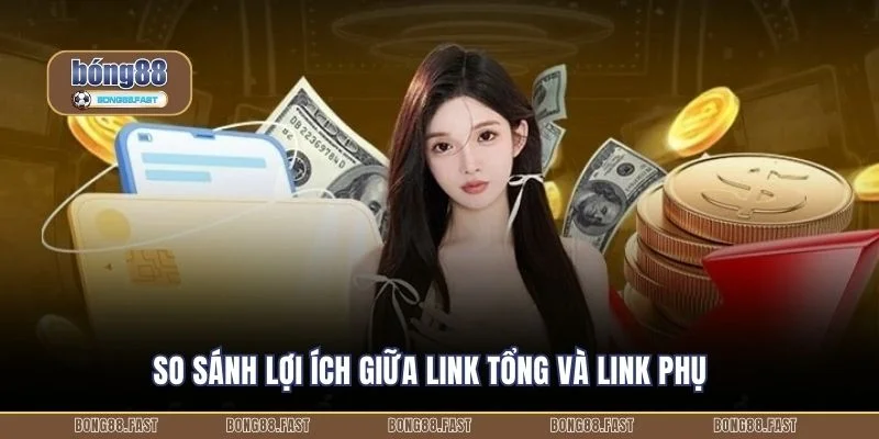 So sánh lợi ích giữa link tổng và link phụ