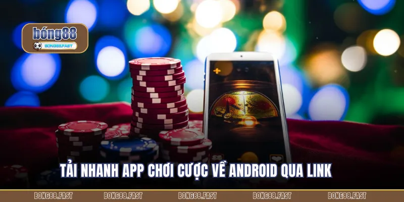 Tải nhanh app chơi cược về android qua link 
