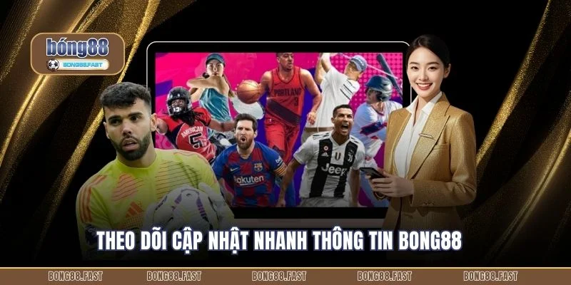Theo dõi cập nhật nhanh thông tin Bong88