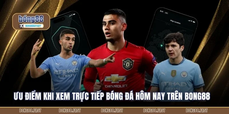 Ưu điểm khi xem trực tiếp bóng đá hôm nay trên Bong88