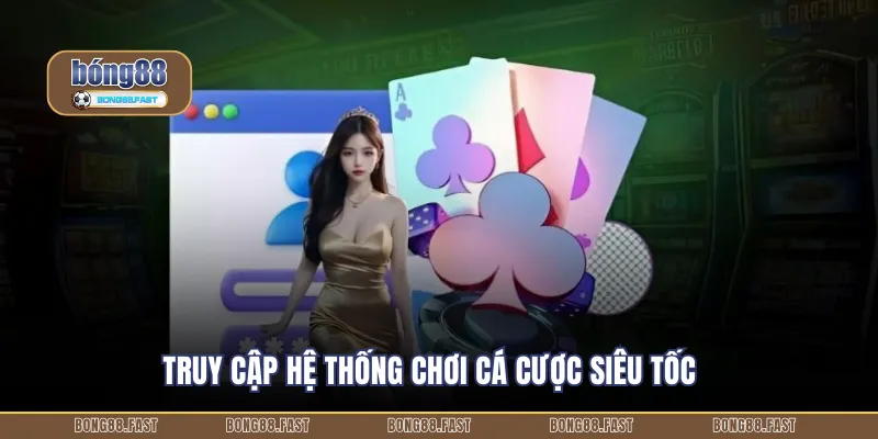 Truy cập hệ thống chơi cá cược siêu tốc